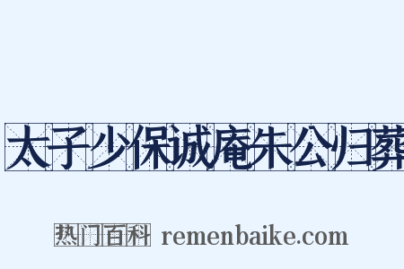 太子少保诚庵朱公归葬是什么意思的图片